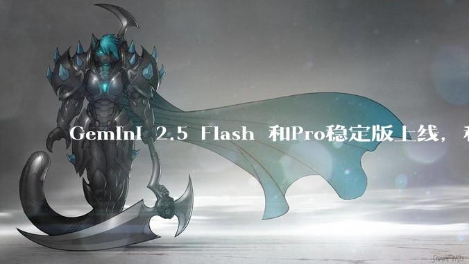 Gemini 2.5 Flash 和Pro稳定版上线，和之前版本相比，在性能和应用场景上有哪些提升？